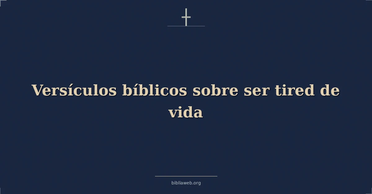 Versículos Bíblicos sobre ser cansado de vida