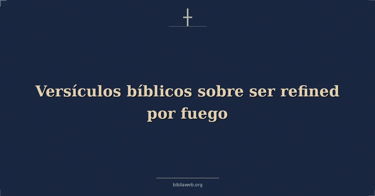 Versículos Bíblicos sobre ser refinado por fuego