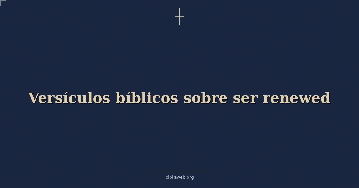 Versículos Bíblicos sobre ser renovado