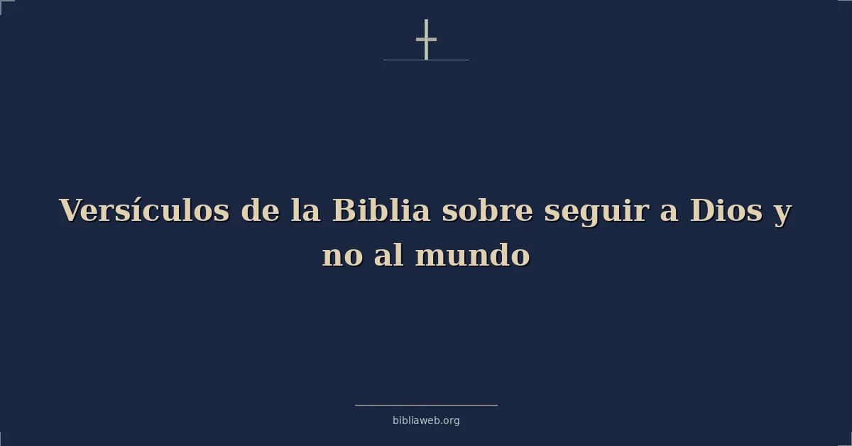 Versículos de la Biblia sobre seguir a Dios y no al mundo