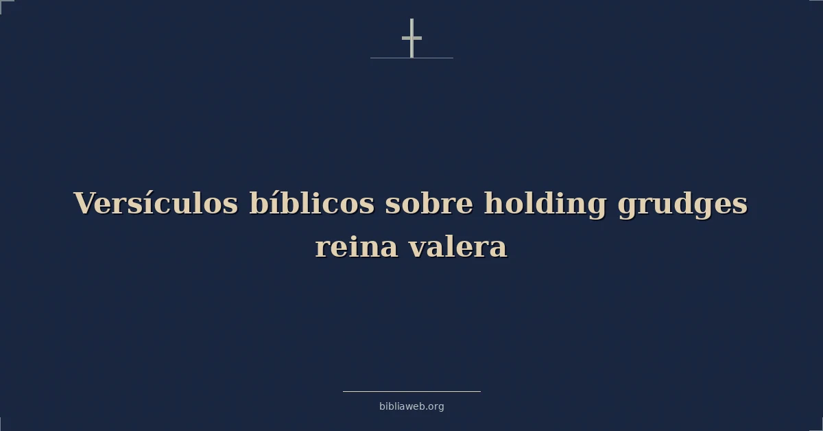 Versículos Bíblicos sobre sosteniendo rencores reina valera