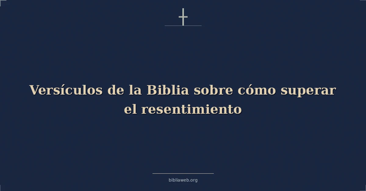 Versículos de la Biblia sobre cómo superar el resentimiento
