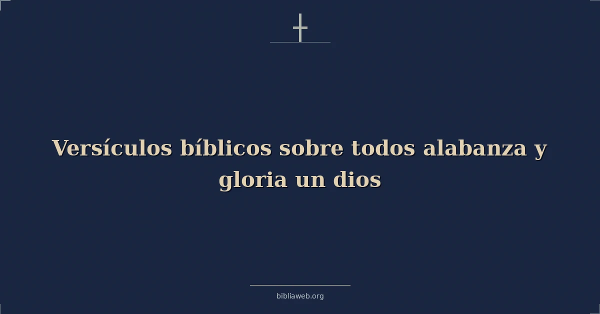 Versículos Bíblicos sobre todos alabanza y gloria un dios