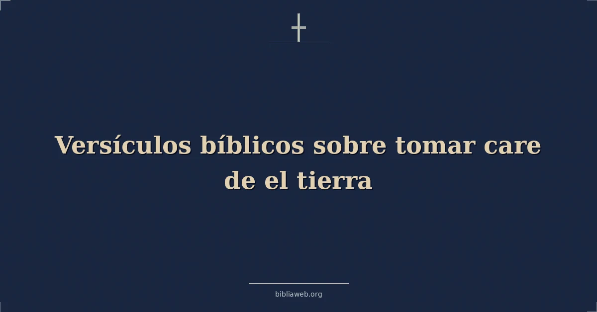 Versículos Bíblicos sobre tomar cuidado de el tierra