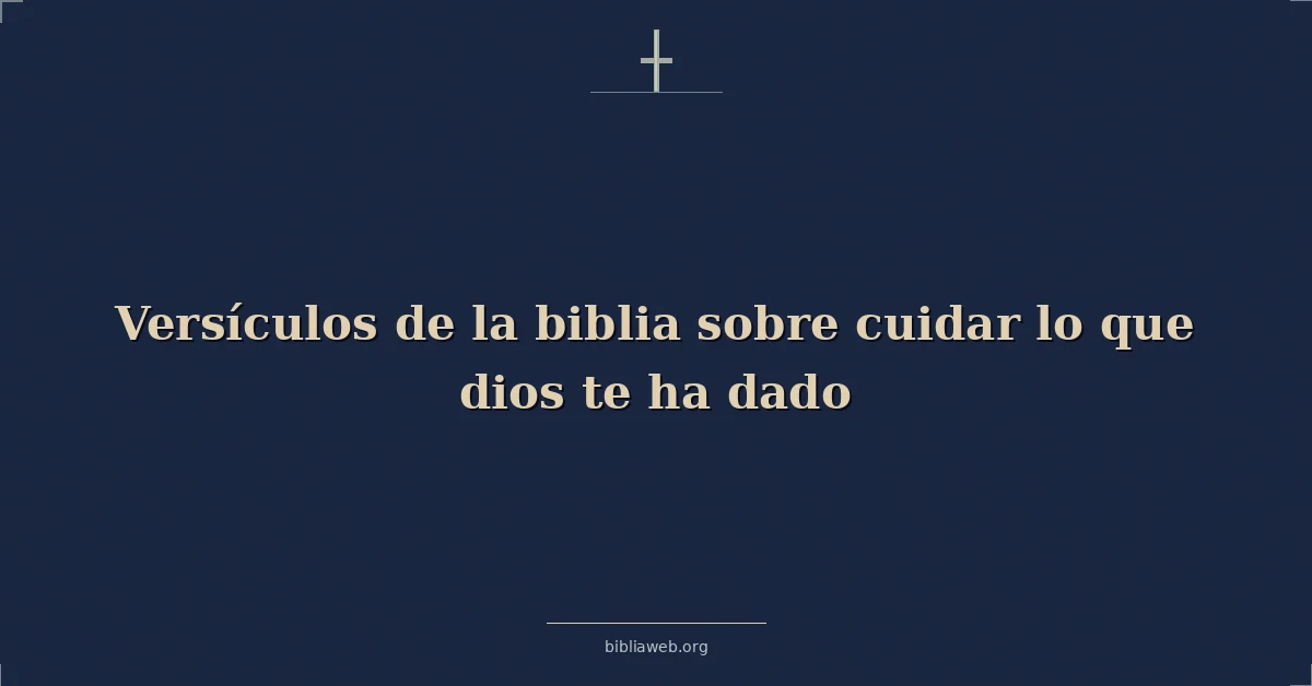 Versículos de la biblia sobre cuidar lo que dios te ha dado