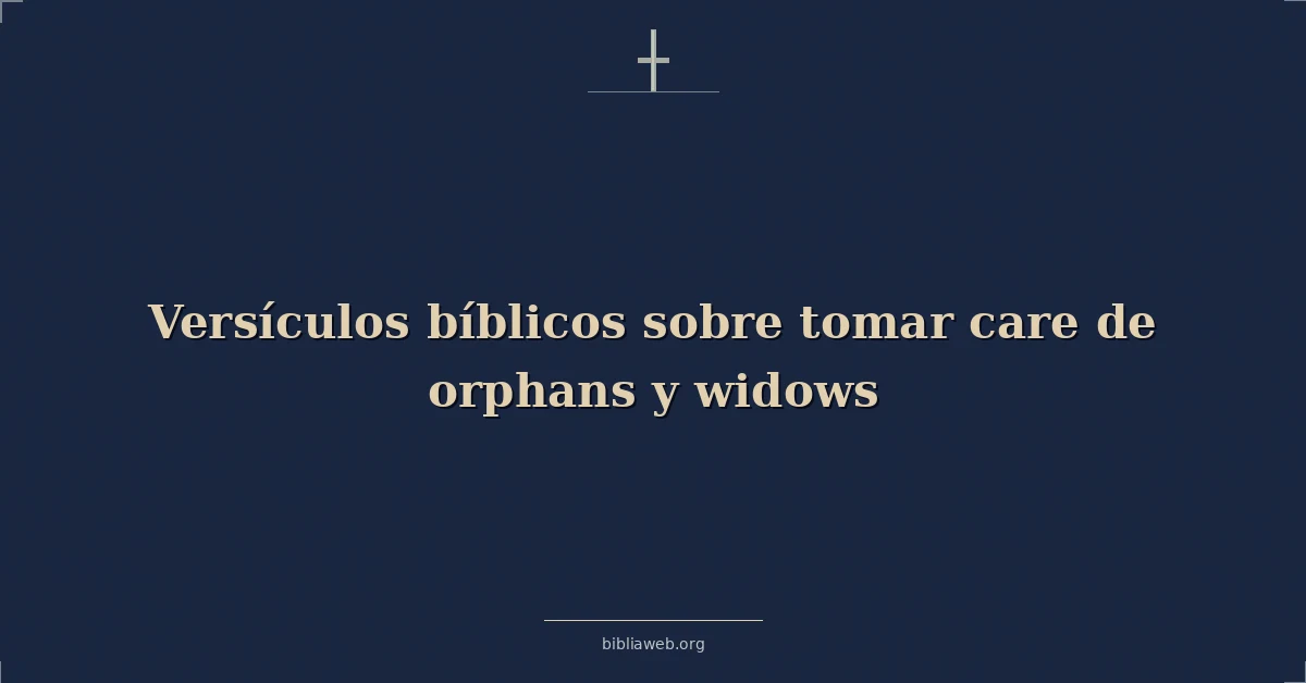 Versículos Bíblicos sobre tomar cuidado de huérfanos y viudas