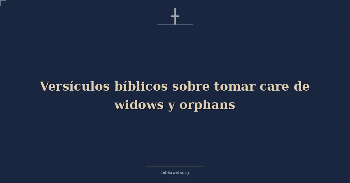 Versículos Bíblicos sobre tomar cuidado de viudas y huérfanos