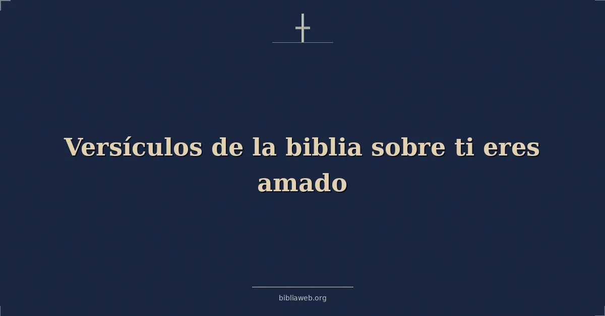 Versículos de la biblia sobre ti eres amado