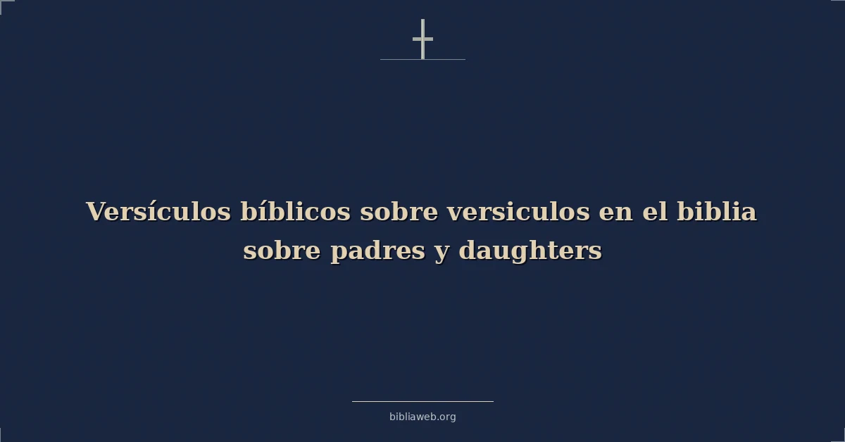 Versículos Bíblicos sobre versiculos en el biblia sobre padres y hijas