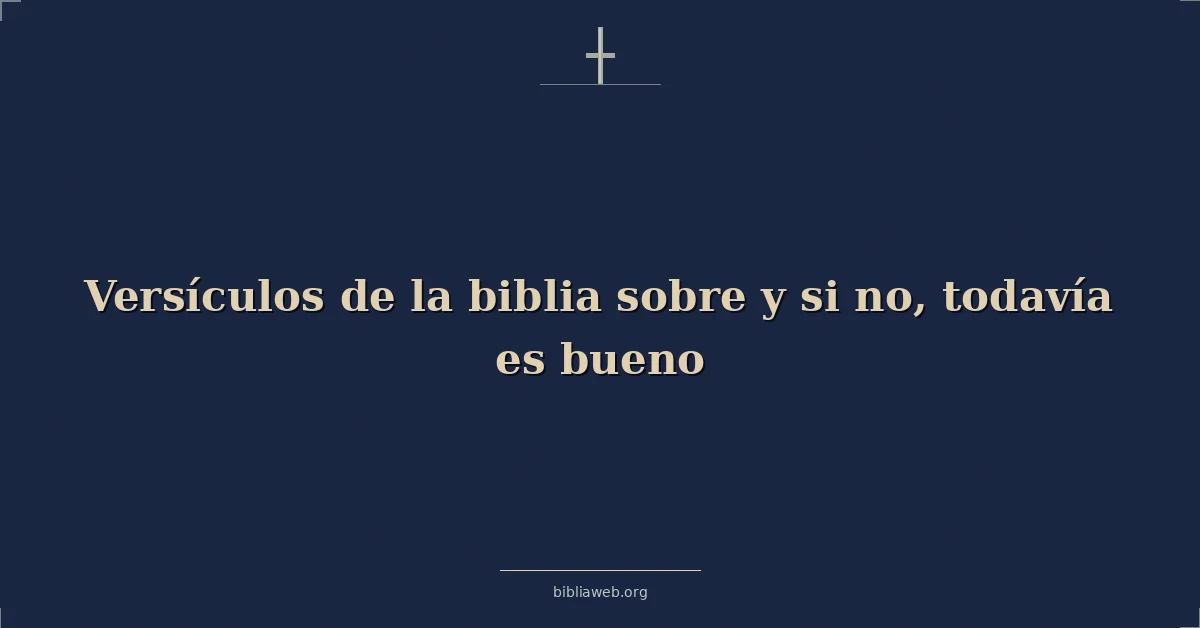 Versículos de la biblia sobre y si no, todavía es bueno