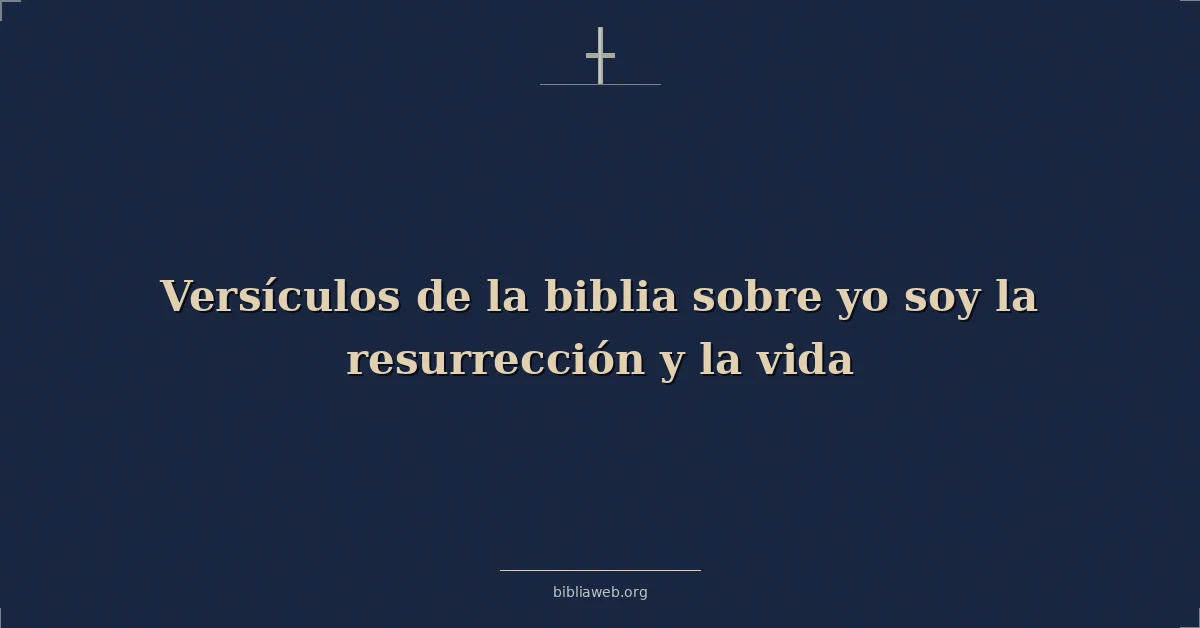 Versículos de la biblia sobre yo soy la resurrección y la vida