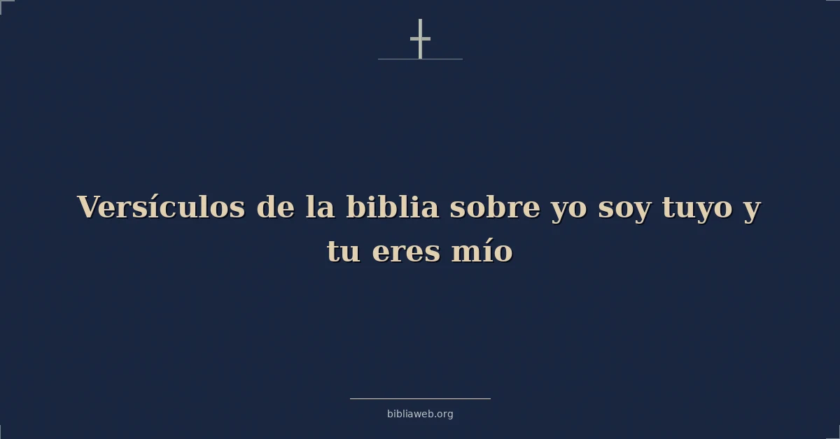 Versículos de la biblia sobre yo soy tuyo y tu eres mío